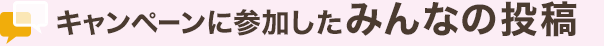 キャンペーンに参加したみんなの投稿